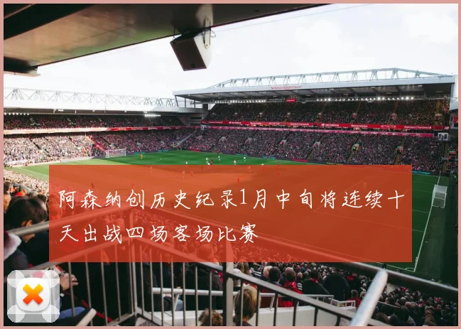 阿森纳创历史纪录1月中旬将连续十天出战四场客场比赛
