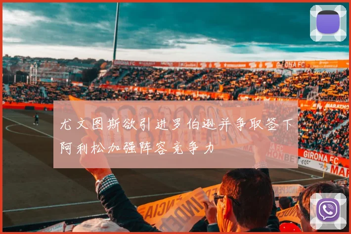 尤文图斯欲引进罗伯逊并争取签下阿利松加强阵容竞争力