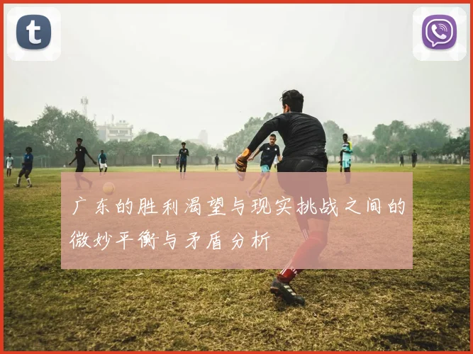 广东的胜利渴望与现实挑战之间的微妙平衡与矛盾分析