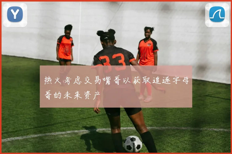 热火考虑交易嘴哥以获取追逐字母哥的未来资产