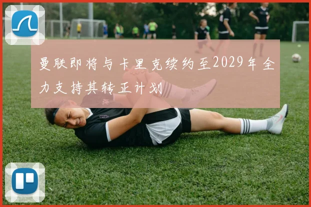 曼联即将与卡里克续约至2029年全力支持其转正计划